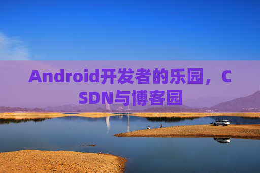 Android开发者的乐园，CSDN与博客园